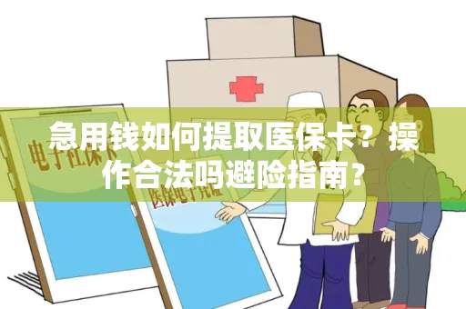 急用钱如何提取医保卡？操作合法吗避险指南？